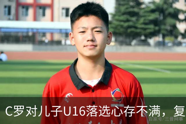 C罗对儿子U16落选心存不满，复杂情绪为离队事件添阻碍